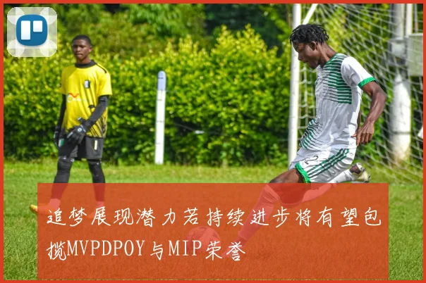 追梦展现潜力若持续进步将有望包揽MVPDPOY与MIP荣誉
