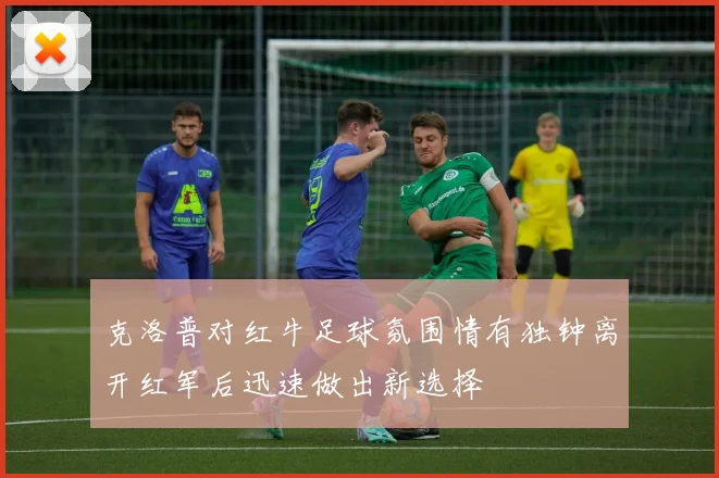 克洛普对红牛足球氛围情有独钟离开红军后迅速做出新选择