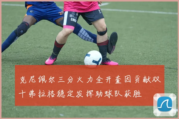 克尼佩尔三分火力全开奎因贡献双十弗拉格稳定发挥助球队获胜