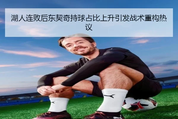 湖人连败后东契奇持球占比上升引发战术重构热议（manbet）